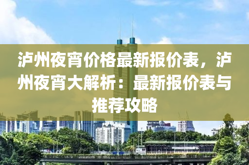 瀘州夜宵價(jià)格最新報(bào)價(jià)表，瀘州夜宵大解析：最新報(bào)價(jià)表與推薦攻略液壓動(dòng)力機(jī)械,元件制造