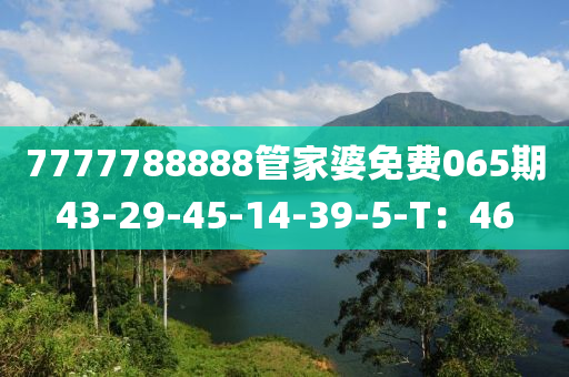 7777788888管家婆免費(fèi)065期43-29-45-14-39-5-T：46