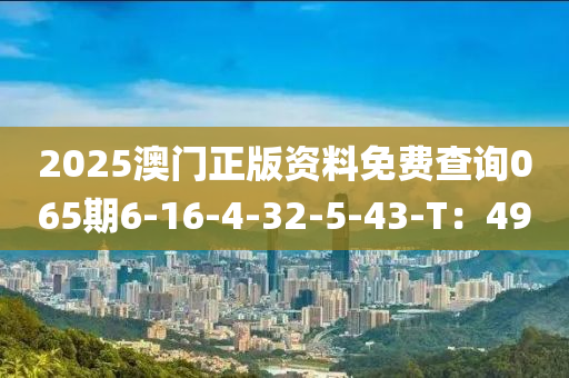 2025澳門正版資料免費(fèi)查詢065期6-16-4-32-5-43-T：49液壓動(dòng)力機(jī)械,元件制造