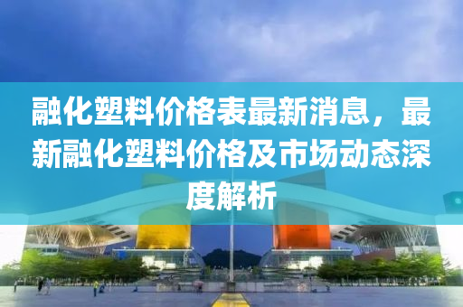 融化塑料價格表最新消息，最新融化塑料價格及市液壓動力機械,元件制造場動態(tài)深度解析