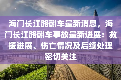 海門長江路翻車最新消息，海門長江路翻車事故最新進(jìn)展：救援進(jìn)展、傷亡情況及后續(xù)處理密切關(guān)注液壓動力機(jī)械,元件制造