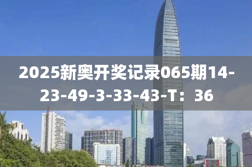 2025新奧開獎(jiǎng)記錄065期14-23-49-3-33-43-T：36