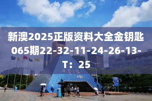 新澳2025正版資料大全金鑰匙065期22-32-11-24-26-13-T：25液壓動力機械,元件制造