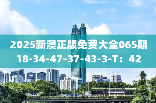 2025新澳正版免費大全065期18-34-47-37-43-3-T：42液壓動力機械,元件制造