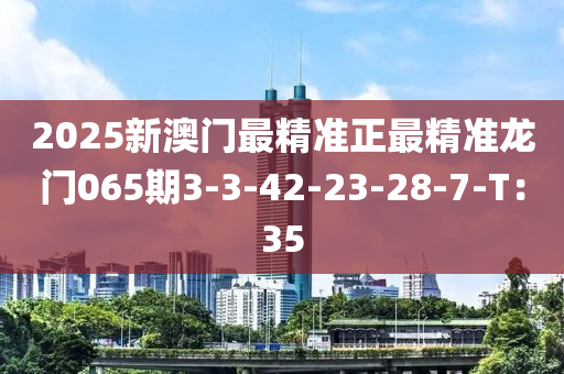 2025新澳門最精準正最精準龍門065期3-3-42-23-28液壓動力機械,元件制造-7-T：35