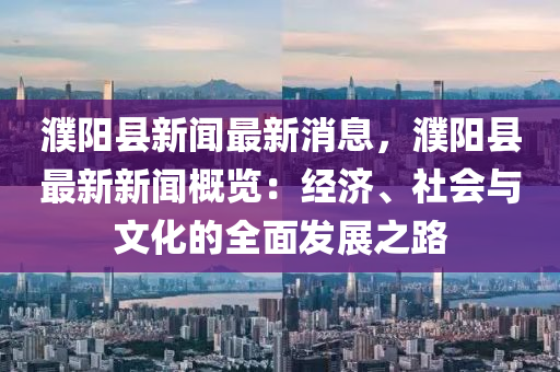 濮陽(yáng)縣新聞最新消息，濮陽(yáng)縣最新新聞概覽：經(jīng)濟(jì)、社會(huì)與文化的全液壓動(dòng)力機(jī)械,元件制造面發(fā)展之路