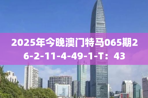 2025年今晚澳門特馬065期26-2-11-4-49-1-T：43