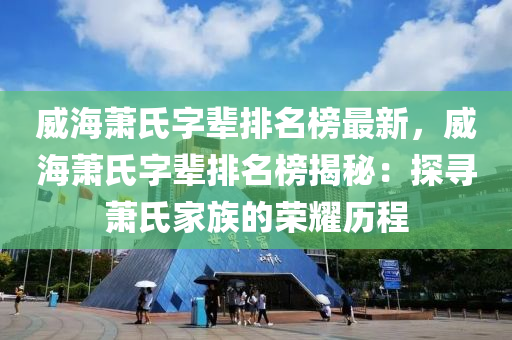 威海蕭氏字輩排名榜最新，威海蕭氏字輩排名榜揭秘：探尋蕭氏家族的榮耀歷程液壓動力機械,元件制造