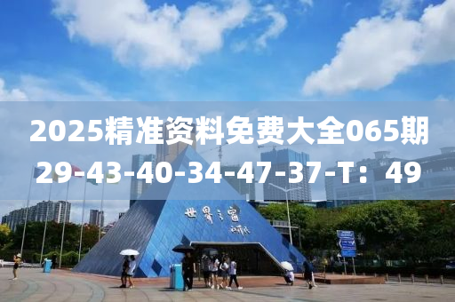 2025精準(zhǔn)資料免費(fèi)大全065期29-43-40-34-47-37-T：49