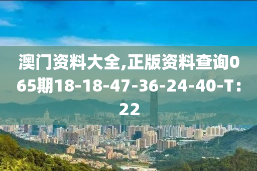 澳門資料大全,正版資料查詢065期18-18-47-36-24-40-T：22液壓動力機械,元件制造