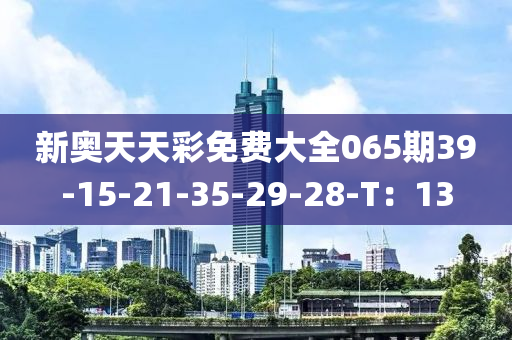 新奧天天彩免費(fèi)大全065期39-15-21-35-29-28-T：13