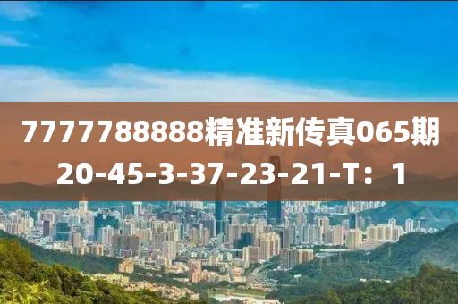 7777788888精準新傳真065期20-45-3-37-23-21-T：1