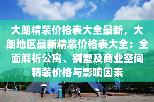 大朗精裝價格表大全最新，大朗地區(qū)最新精裝價格表大全：全面解析公寓、別墅及商業(yè)空間精裝價格與影響因素液壓動力機械,元件制造