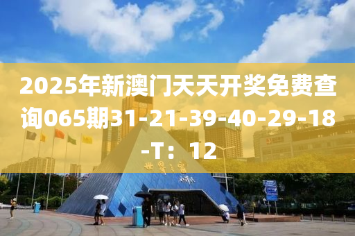 2025年新澳門天天開獎免費(fèi)查詢065期31-21-39-40-29液壓動力機(jī)械,元件制造-18-T：12