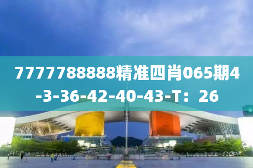 7777788888精準(zhǔn)四肖065期4-3-36-42-40-43-T：26