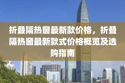 折疊隔熱窗最新款價格，折疊隔熱窗最新款式價格概覽及選購指南液壓動力機械,元件制造