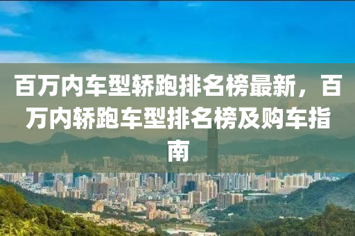 百萬內車型轎跑排名榜最新，百萬內轎跑車型排名榜及購車指南液壓動力機械,元件制造