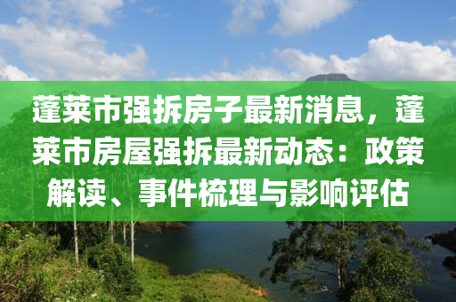 蓬萊市強拆房子最新消息，蓬萊市房屋強拆最新動態(tài)：政策解讀、事件梳理與影響評估液壓動力機械,元件制造