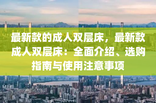 最新款的成人雙層床，最新款成人雙層液壓動力機械,元件制造床：全面介紹、選購指南與使用注意事項