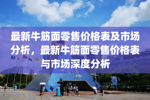 最新牛筋面零售價格表及市場分析，最新牛筋面零售價格表與市場深度分析