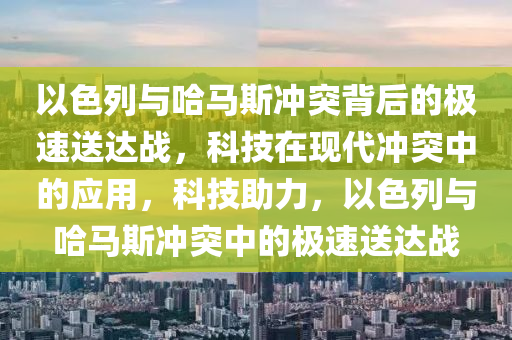 以色列與哈馬斯沖突背后的極速送達戰(zhàn)，科技在現(xiàn)代沖突中的應(yīng)用，科技助力，以色列與哈馬斯沖突中的極速送達戰(zhàn)