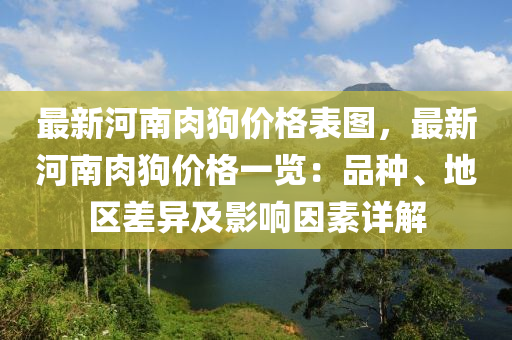 最新河南肉狗價格表圖，最新河南肉狗價格一覽：品種、地區(qū)差異及影響因素詳解液壓動力機械,元件制造