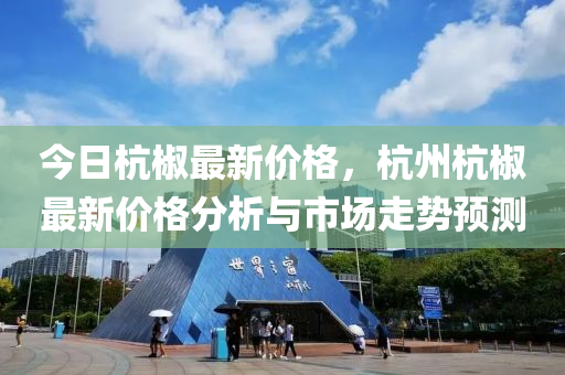 今日杭椒最新價格，杭州杭液壓動力機械,元件制造椒最新價格分析與市場走勢預測