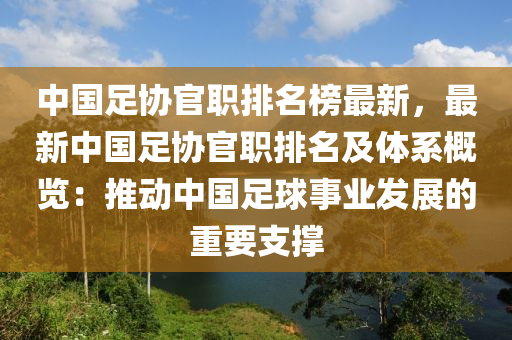 中國(guó)足協(xié)官職排名榜最新，最新中國(guó)足協(xié)官職排名及體系概覽：推動(dòng)中國(guó)足球事業(yè)發(fā)展的重要支撐液壓動(dòng)力機(jī)械,元件制造