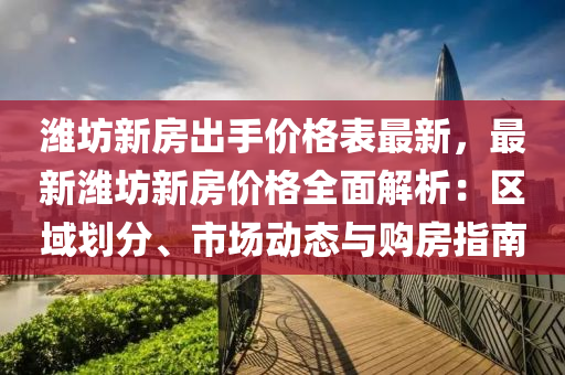 濰坊新房出手價(jià)格表最新，最新濰坊新房?jī)r(jià)格全面解析：區(qū)域劃分、市場(chǎng)動(dòng)態(tài)與購(gòu)房指南液壓動(dòng)力機(jī)械,元件制造