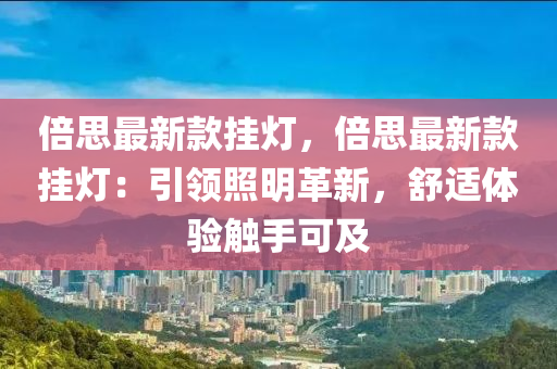 倍思最新款掛燈，倍思最新款掛燈：引領(lǐng)照明革新，舒適體驗觸手可及液壓動力機(jī)械,元件制造