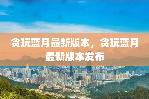 貪玩藍(lán)月最新液壓動力機械,元件制造版本，貪玩藍(lán)月最新版本發(fā)布