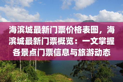 海濱城最新液壓動(dòng)力機(jī)械,元件制造門票價(jià)格表圖，海濱城最新門票概覽：一文掌握各景點(diǎn)門票信息與旅游動(dòng)態(tài)