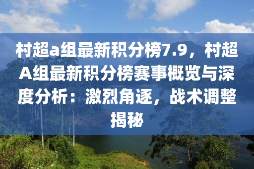 村超a組最新積分榜7.9，村超A組最新積分榜賽事概覽與深度分析：激烈角逐，戰(zhàn)術(shù)調(diào)整揭秘