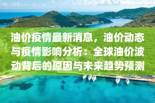 油價疫情最新消息，油價動態(tài)與疫情影響分析：全球油價波動背后的原因與未來趨勢預測液壓動力機械,元件制造