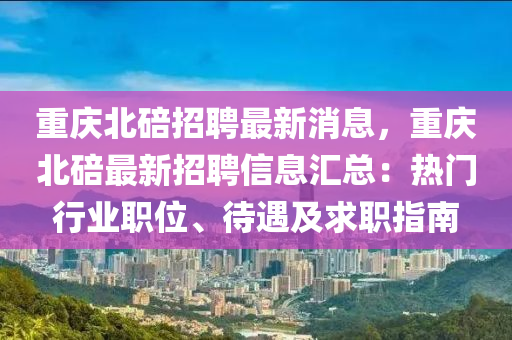 重慶北碚招聘最新消息，重慶北碚最新招聘信息匯總：熱門(mén)行業(yè)職位、待遇及求職指南