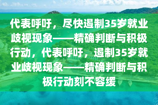 代表呼吁，盡快遏制3液壓動力機械,元件制造5歲就業(yè)歧視現象——精確判斷與積極行動，代表呼吁，遏制35歲就業(yè)歧視現象——精確判斷與積極行動刻不容緩