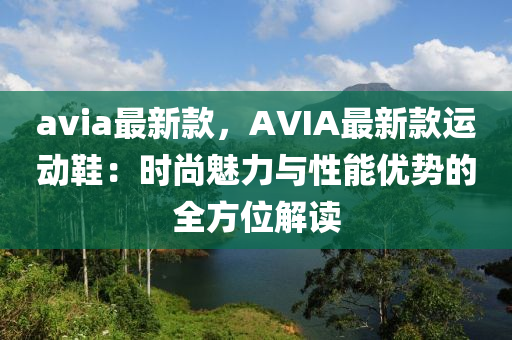 avia最新款，AVIA最新款運動鞋：時尚魅力與性能優(yōu)液壓動力機械,元件制造勢的全方位解讀