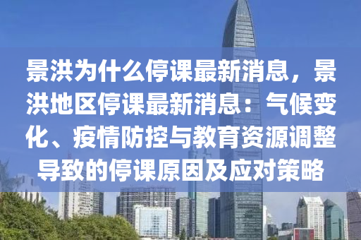 景洪為什么停課最新消息，景洪地區(qū)停課最新消息：氣候變化、疫情防控與教育資源調(diào)整導(dǎo)致的停課原因及應(yīng)對(duì)策略