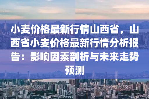 小麥價格最新行情山西省，山西省小麥價格最新行情分析報告：影響因素剖析與未液壓動力機械,元件制造來走勢預測