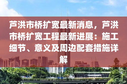 蘆洪市橋擴寬最新消息，液壓動力機械,元件制造蘆洪市橋擴寬工程最新進(jìn)展：施工細(xì)節(jié)、意義及周邊配套措施詳解