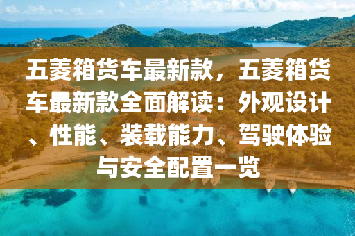 五菱箱貨車最新款，五菱箱貨車最新款全面解讀：外觀設計、性能、裝載能力、駕液壓動力機械,元件制造駛體驗與安全配置一覽