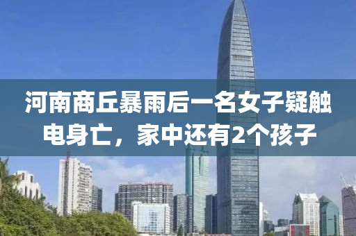 河南商丘暴雨后一名女子疑觸電身亡，家中還有2個(gè)孩子液壓動力機(jī)械,元件制造