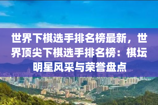 世界下棋液壓動力機械,元件制造選手排名榜最新，世界頂尖下棋選手排名榜：棋壇明星風(fēng)采與榮譽盤點