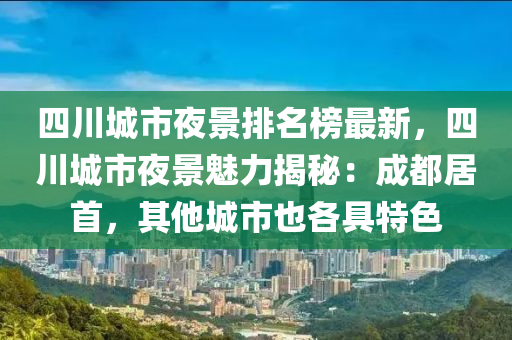 四川城市夜景排名榜最新，四川城市夜景魅力揭秘：成都居首，其他城市也各具特色液壓動力機(jī)械,元件制造