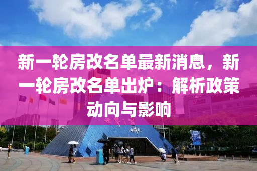 新一輪房改名單最新消息，新一輪房改名單出爐：解析政策動向與影響