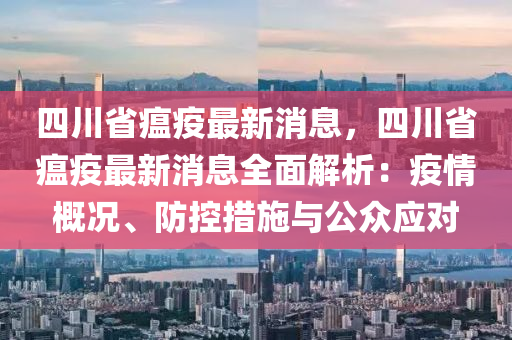 四川省瘟疫最新消息，四川省瘟疫最新消息全面解析：疫情概況、防控措施與公眾液壓動(dòng)力機(jī)械,元件制造應(yīng)對(duì)