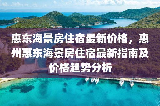 惠東海景房住宿最新價格，惠州惠東海景房住宿最新指南及價格趨勢分析液壓動力機械,元件制造