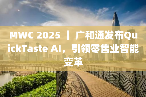 MWC 2025 ｜ 廣和通發(fā)布QuickTaste AI，引領零售業(yè)智能變革液壓動力機械,元件制造