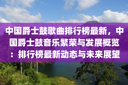 中國(guó)爵士鼓歌曲排行榜最新，中國(guó)爵士鼓音樂繁榮與發(fā)展概覽：排行榜最新動(dòng)態(tài)與未來展望