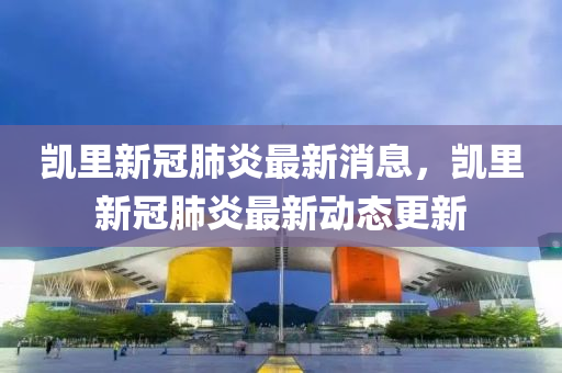 凱里新冠肺炎最新消息，凱里新冠肺炎最新動態(tài)更新液壓動力機(jī)械,元件制造